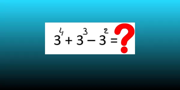 С этими «тройками» сам черт ногу сломит: Сколько будет «3⁴+3³-3²»?